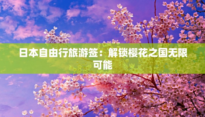 日本自由行旅游签：解锁樱花之国无限可能