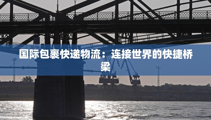 国际包裹快递物流：连接世界的快捷桥梁