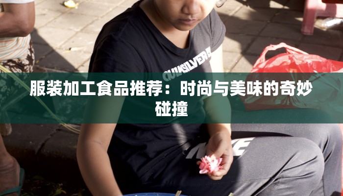 服装加工食品推荐：时尚与美味的奇妙碰撞